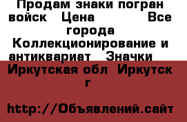 Продам знаки погран войск › Цена ­ 5 000 - Все города Коллекционирование и антиквариат » Значки   . Иркутская обл.,Иркутск г.